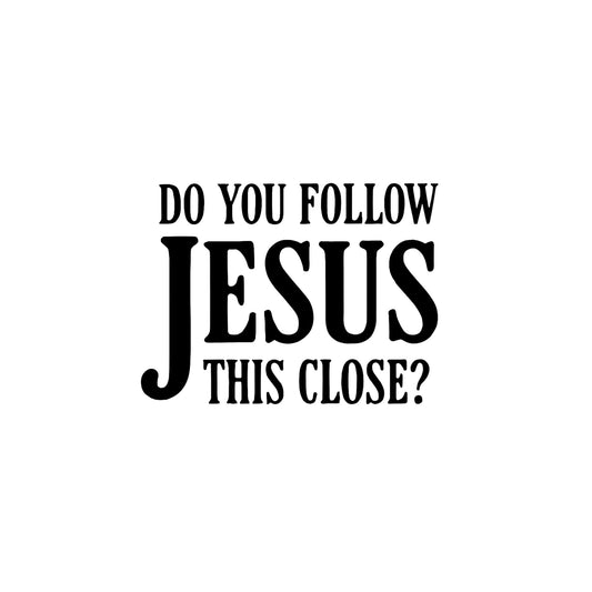 Do You Follow Jesus This Close | Vinyl Car Decal Sticker | Religious Window Decal | Multiple Colors Available